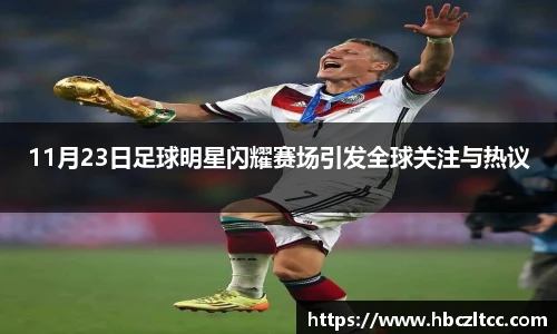 11月23日足球明星闪耀赛场引发全球关注与热议