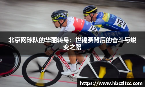 北京网球队的华丽转身：世锦赛背后的奋斗与蜕变之路